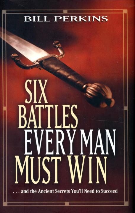 Six Battles Every Man Must Win: . . . and the Ancient Secrets You'll Need to Succeed