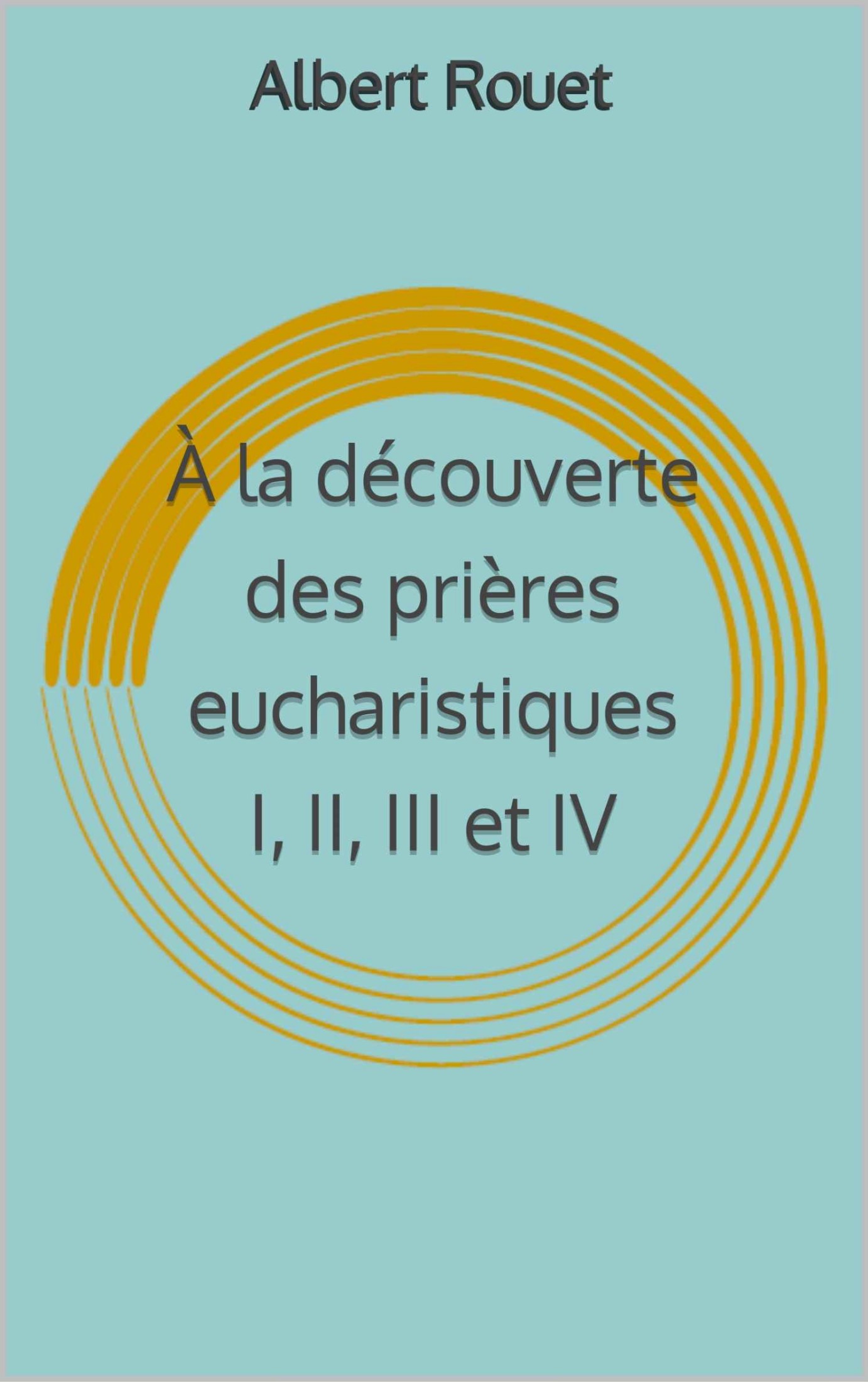 À la découverte des prières eucharistiques I, II, III et IV (French Edition)