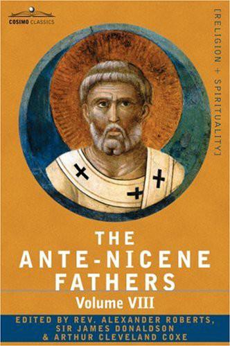 The ANTE-NICENE FATHERS: The Writings of the Fathers Down to A.D. 325, Volume VIII Fathers of the Third and Fourth Century - the Twelve Patriarchs, ... Of Edessa and Syriac Documents, Remains